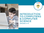 Introduction to Computers & Computer Science – Elementary